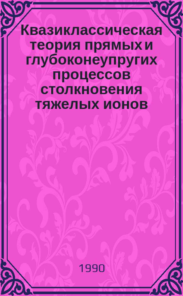 Квазиклассическая теория прямых и глубоконеупругих процессов столкновения тяжелых ионов : Автореф. дис. на соиск. учен. степ. д-ра физ.-мат. наук : (01.04.16)