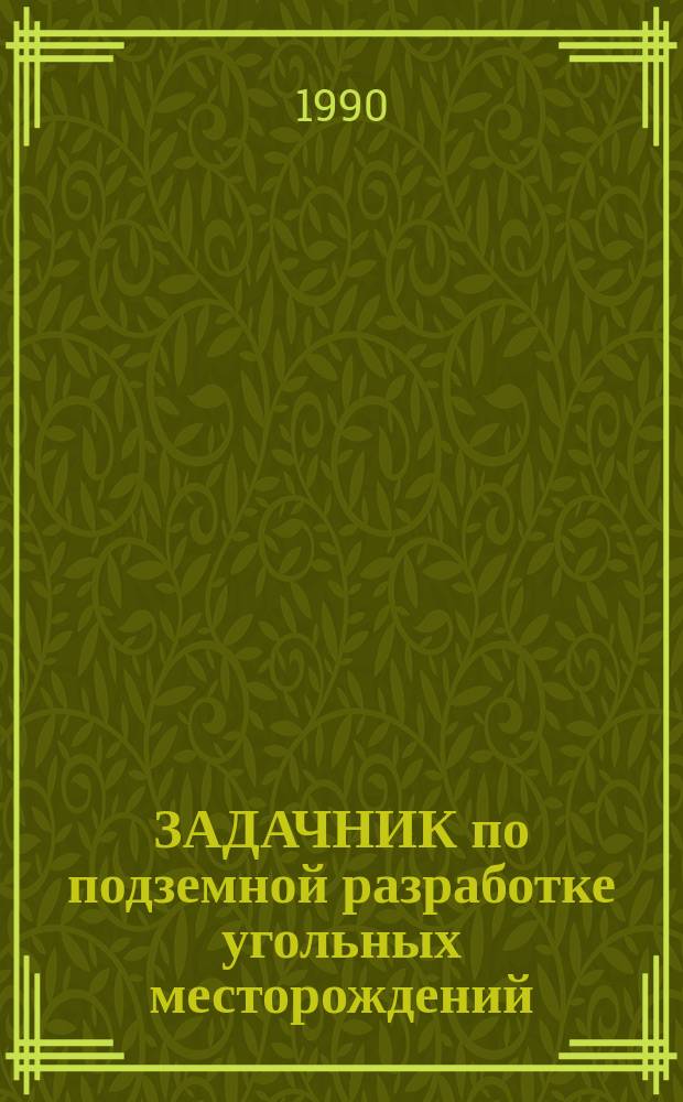 ЗАДАЧНИК по подземной разработке угольных месторождений : Для студентов спец. 09.02 "Технология и комплекс. механизация подзем. разраб. месторождений полез. ископаемых"