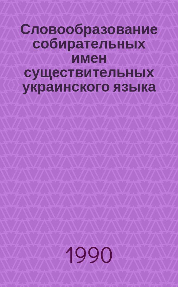 Словообразование собирательных имен существительных украинского языка : (Ист. анализ) : Автореф. дис. на соиск. учен. степ. канд. филол. наук : (10.02.02)