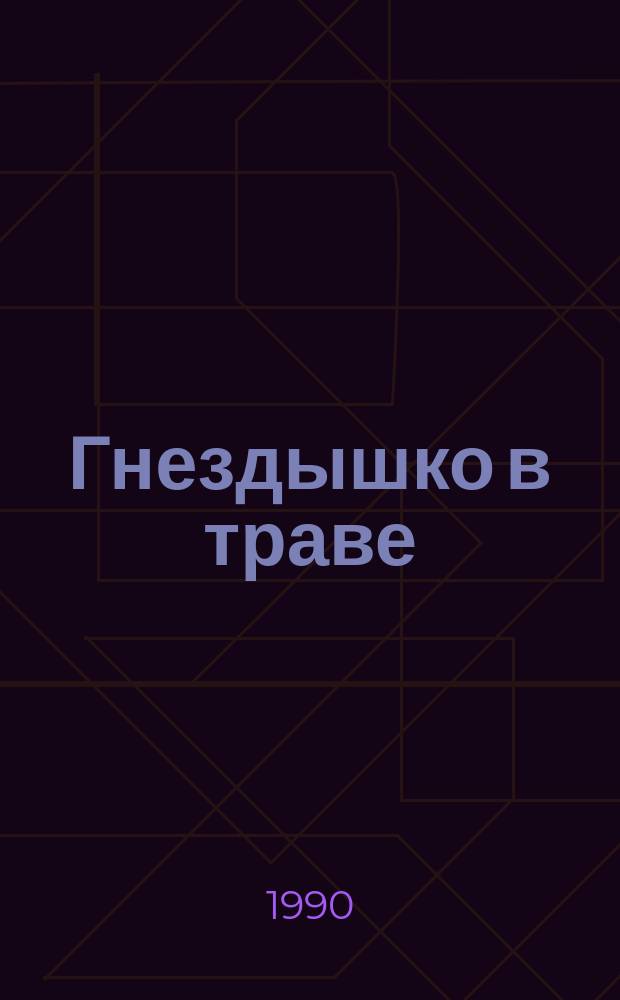 Гнездышко в траве : Рассказы : Для мл. шк. возраста