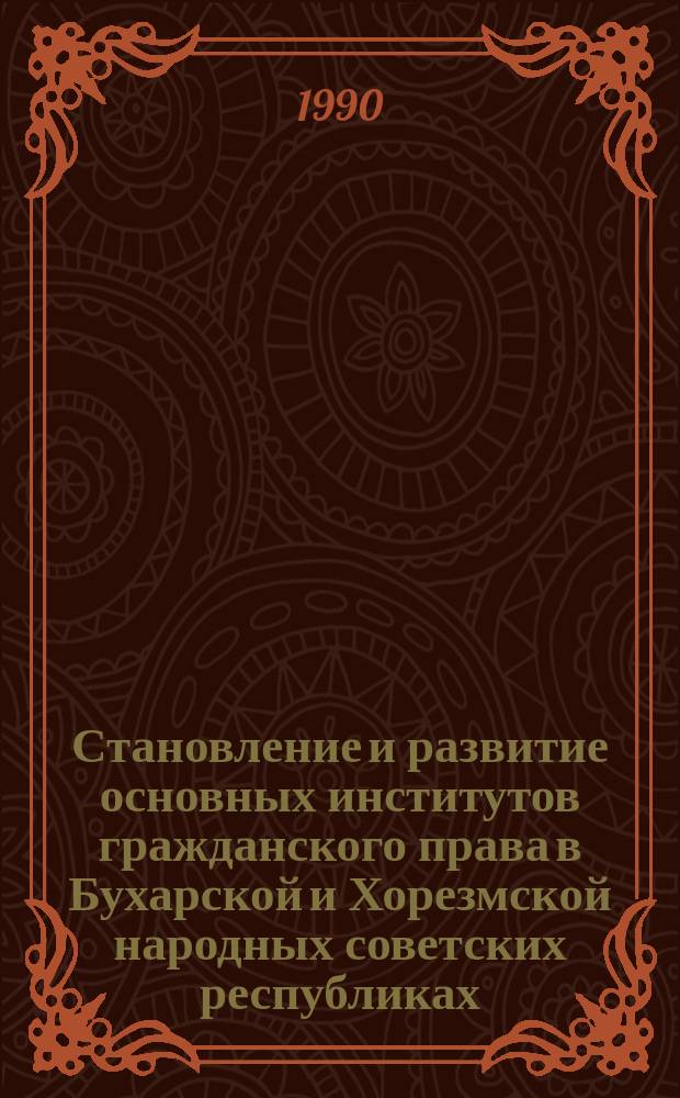 Становление и развитие основных институтов гражданского права в Бухарской и Хорезмской народных советских республиках : Автореф. дис. на соиск. учен. степ. д-ра юрид. наук : (12.00.01; 12.00.03)