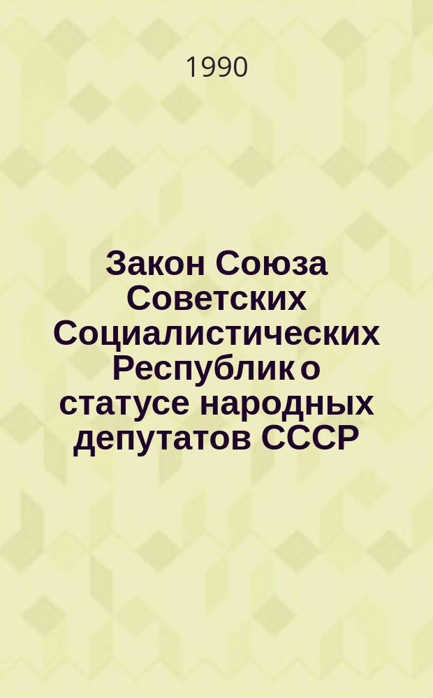 Закон Союза Советских Социалистических Республик о статусе народных депутатов СССР : Принят на Втором съезде нар. депутатов СССР 21 дек. 1989