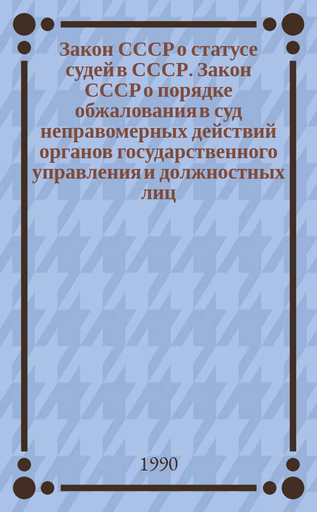 Закон СССР о статусе судей в СССР. Закон СССР о порядке обжалования в суд неправомерных действий органов государственного управления и должностных лиц, ущемляющих права граждан. Закон СССР об ответственности за неуважение к суду. Основы законодательства Союза ССР и союзных республик о судоустройстве
