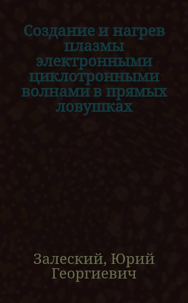 Создание и нагрев плазмы электронными циклотронными волнами в прямых ловушках : Автореф. дис. на соиск. учен. степ. канд. физ.-мат. наук : (01.04.08)