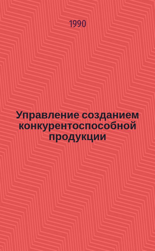 Управление созданием конкурентоспособной продукции : (На материалах автомоб. пром-сти СССР) : Автореф. дис. на соиск. учен. степ. канд. экон. наук : (08.00.05)