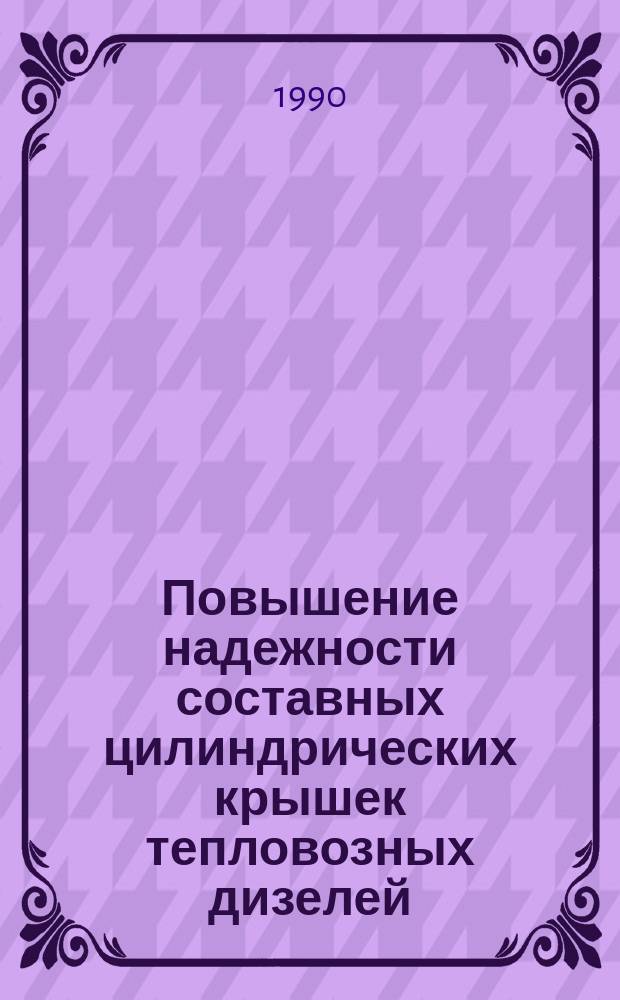 Повышение надежности составных цилиндрических крышек тепловозных дизелей : Автореф. дис. на соиск. учен. степ. канд. техн. наук : (05.22.07)