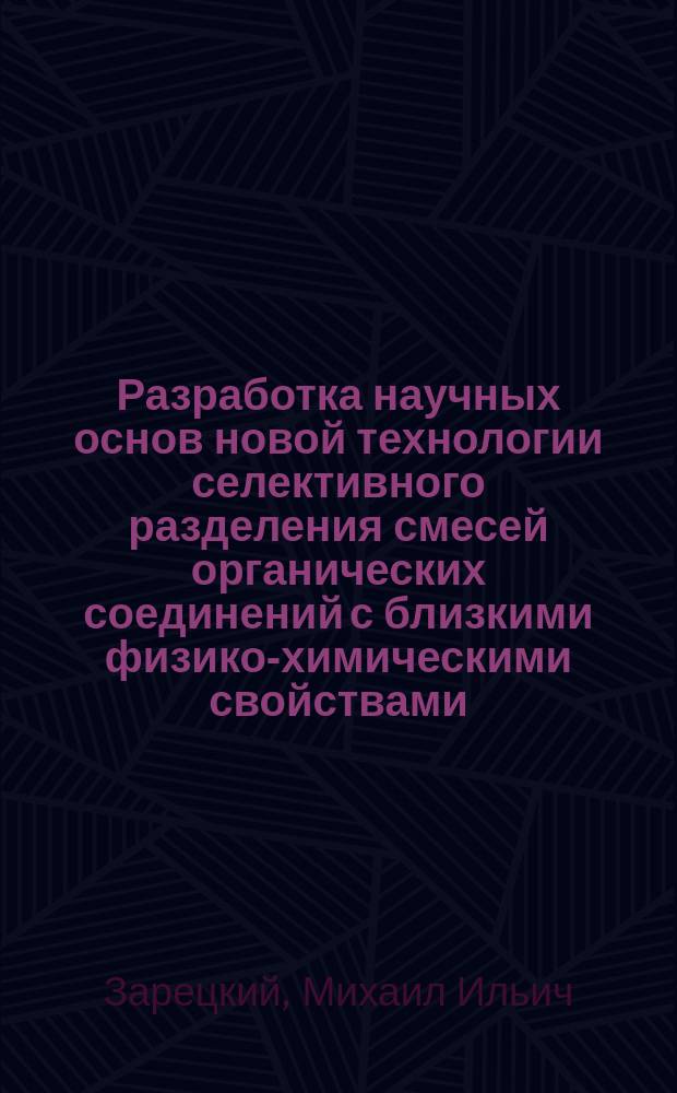 Разработка научных основ новой технологии селективного разделения смесей органических соединений с близкими физико-химическими свойствами : Автореф. дис. на соиск. учен. степ. д. х. н