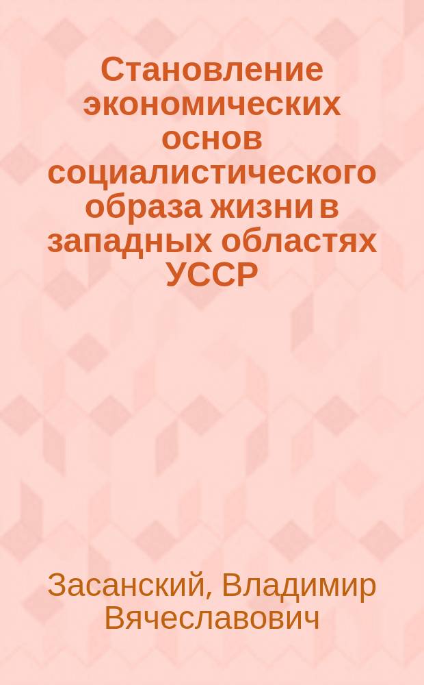 Становление экономических основ социалистического образа жизни в западных областях УССР : Автореф. дис. на соиск. учен. степ. канд. экон. наук : (08.00.01)