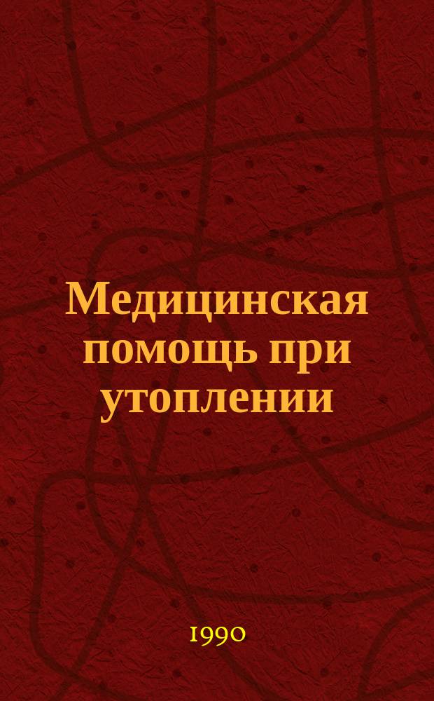 Медицинская помощь при утоплении : (Информ.-метод. письмо для врачей, фельдшеров на догоспитал. и госпитал. этапах)