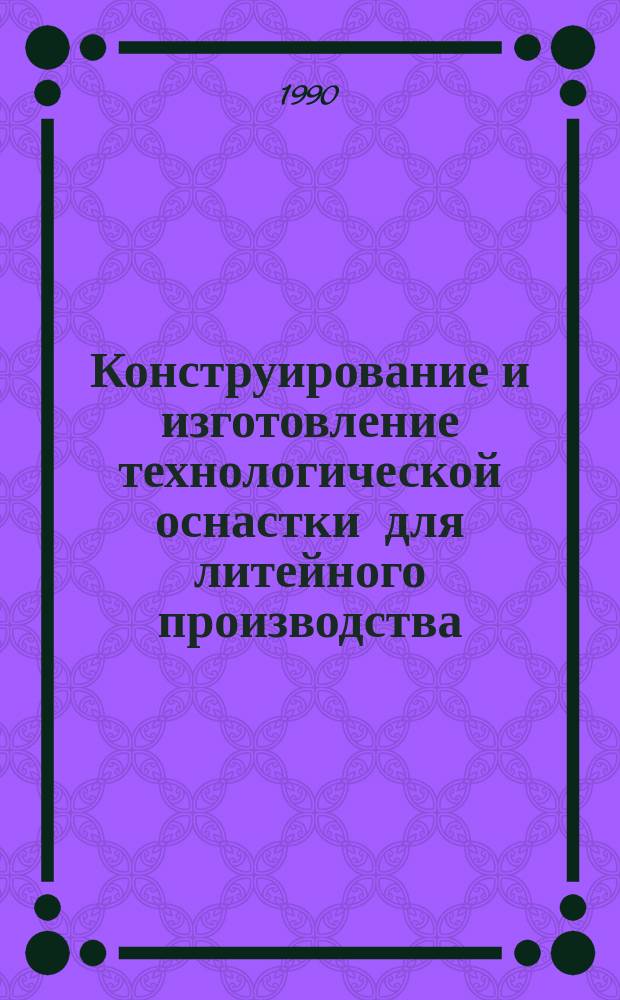 Конструирование и изготовление технологической оснастки для литейного производства : Аналит. обзор