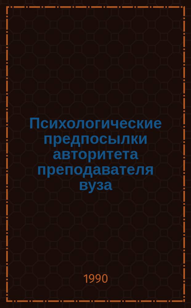 Психологические предпосылки авторитета преподавателя вуза : Автореф. дис. на соиск. учен. степ. канд. психол. наук : (19.00.07)