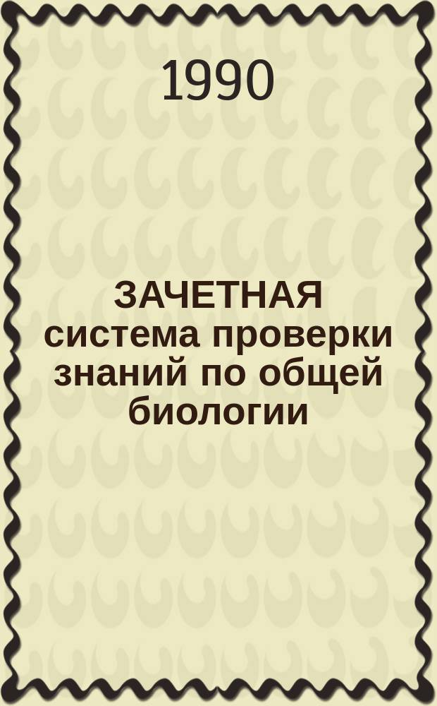 ЗАЧЕТНАЯ система проверки знаний по общей биологии : (Метод. рекомендации)