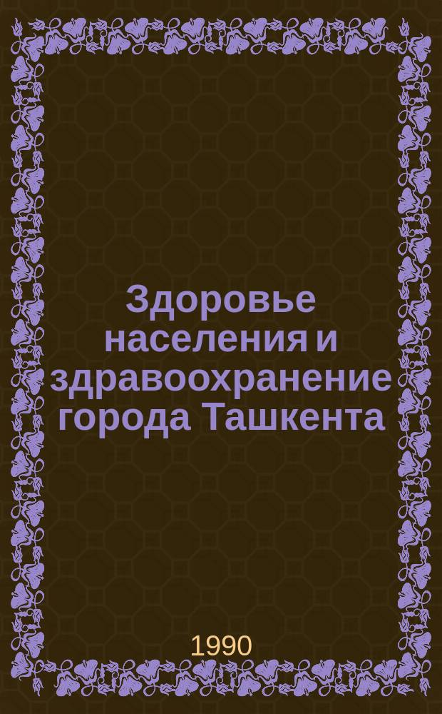 Здоровье населения и здравоохранение города Ташкента : (Стат. сб.)