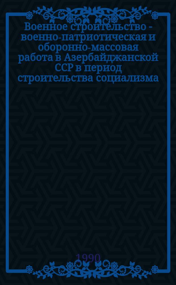 Военное строительство - военно-патриотическая и оборонно-массовая работа в Азербайджанской ССР в период строительства социализма (1920 - июнь 1941 г.)
