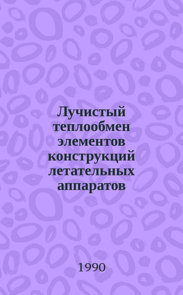Лучистый теплообмен элементов конструкций летательных аппаратов : Учеб. пособие