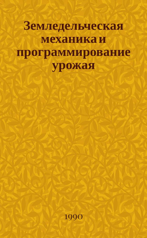 Земледельческая механика и программирование урожая : Тез. докл. всесоюз. науч.-техн. конф., 11-13 сент. 1990 г