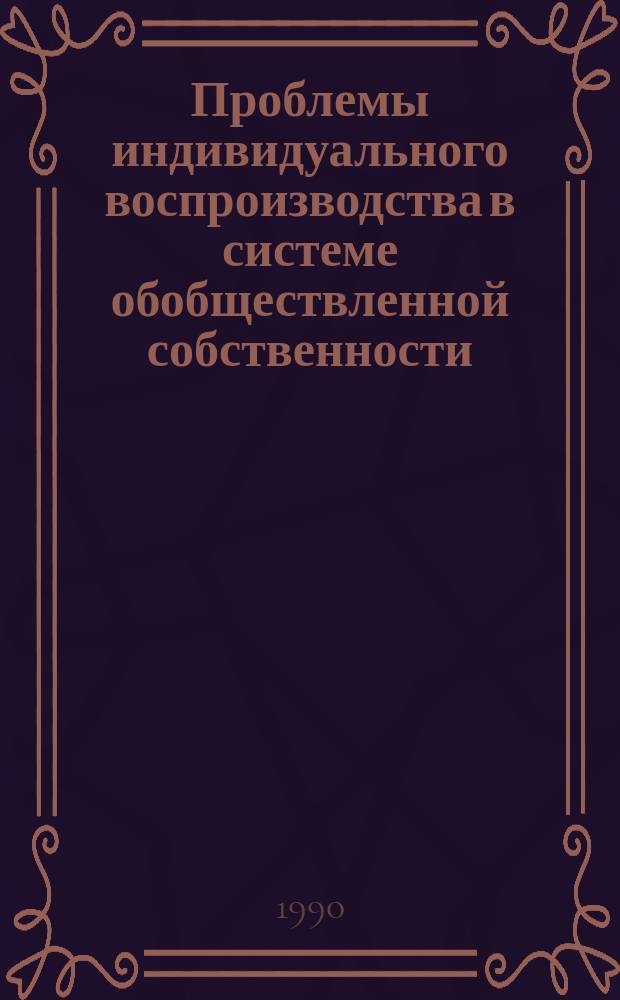 Проблемы индивидуального воспроизводства в системе обобществленной собственности : Автореф. дис. на соиск. учен. степ. канд. экон. наук : (08.00.01)
