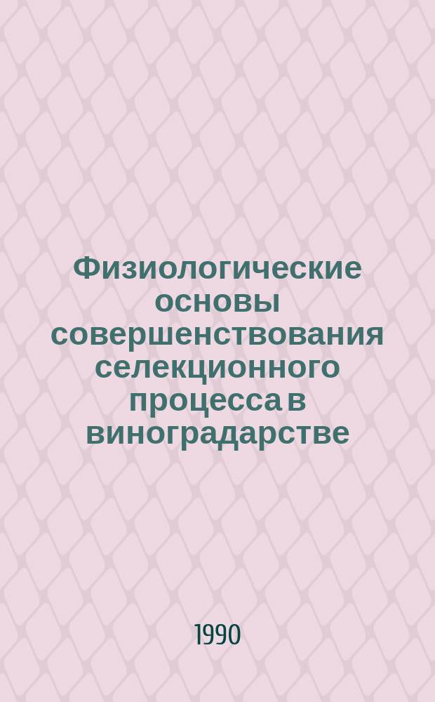 Физиологические основы совершенствования селекционного процесса в виноградарстве : Автореф. дис. на соиск. учен. степ. д-ра с.-х. наук : (06.01.08; 03.00.12)