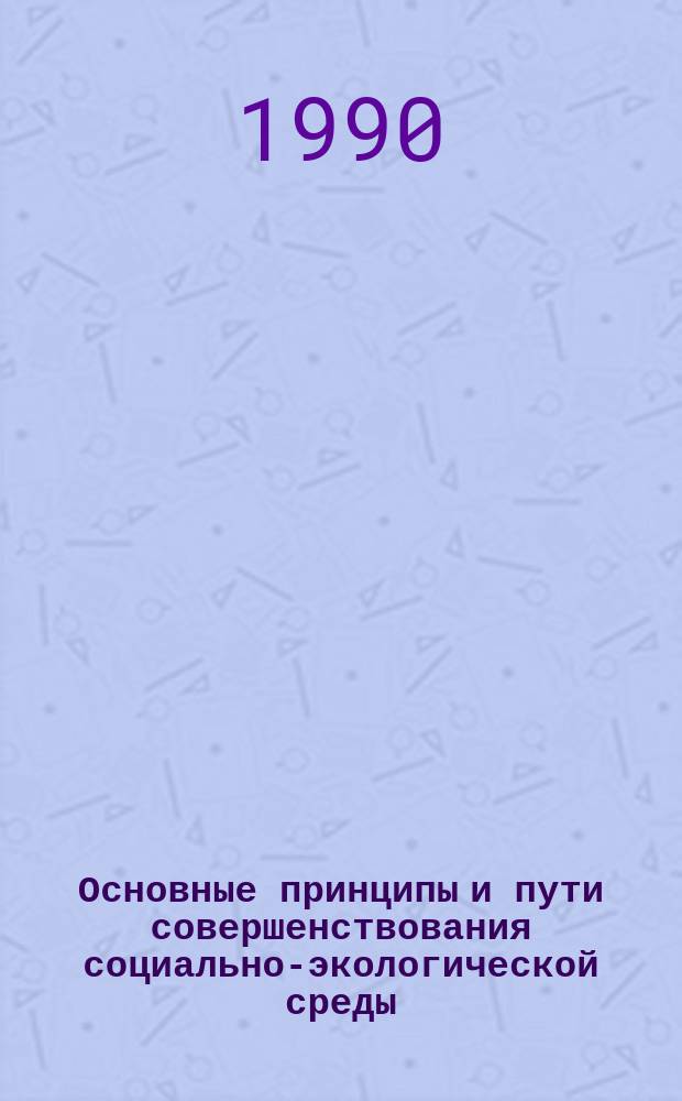 Основные принципы и пути совершенствования социально-экологической среды : Автореф. дис. на соиск. учен. степ. д-ра филос. наук : (09.00.02)