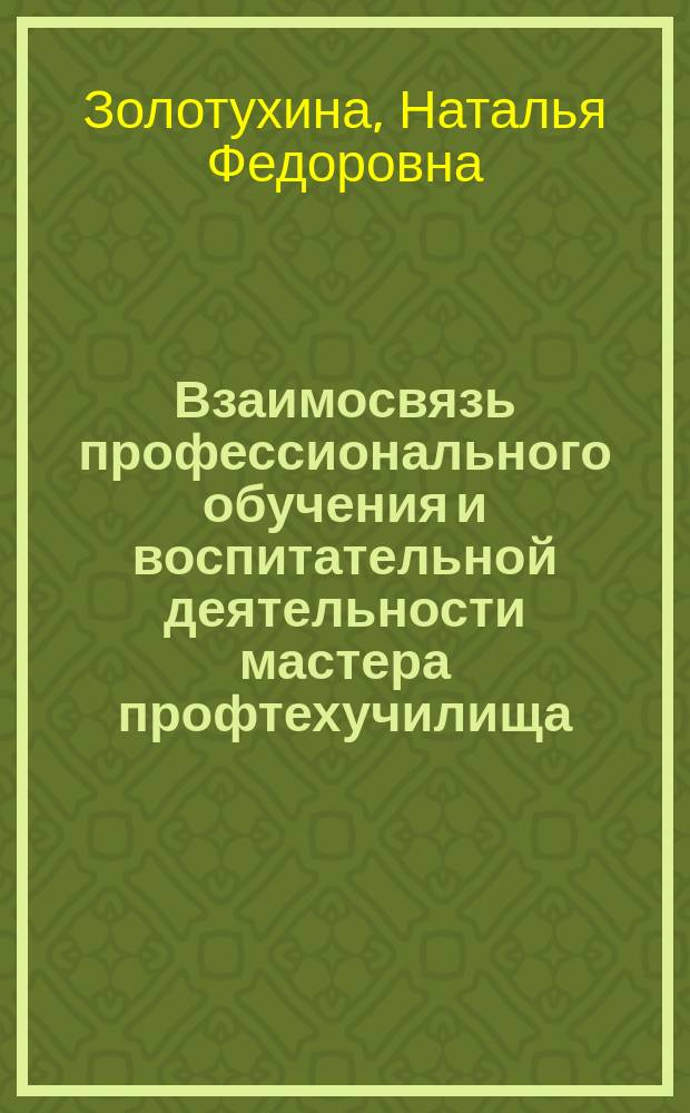 Взаимосвязь профессионального обучения и воспитательной деятельности мастера профтехучилища : Автореф. дис. на соиск. учен. степ. канд. пед. наук : (13.00.01)