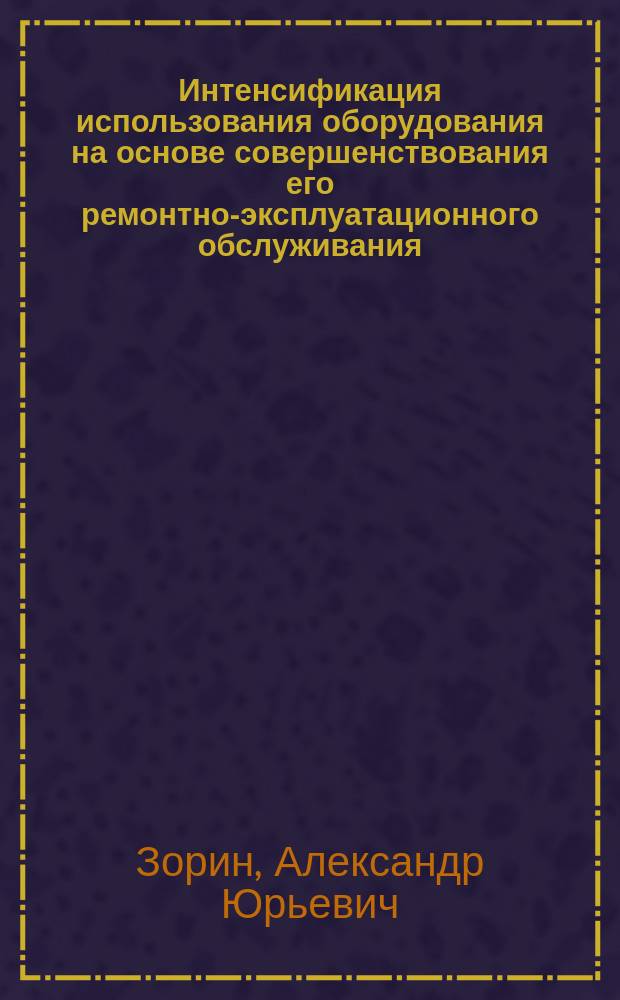Интенсификация использования оборудования на основе совершенствования его ремонтно-эксплуатационного обслуживания : Автореф. дис. на соиск. учен. степ. к. э. н