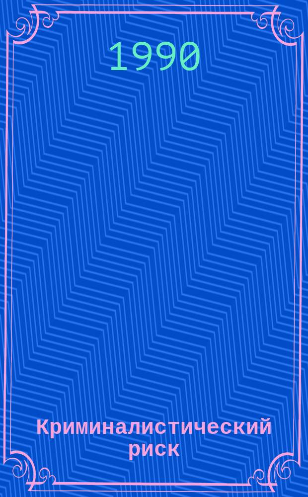 Криминалистический риск: природа и методы оценки : Учеб. пособие по курсу "Криминалистика" для студентов спец. 02.11 - "Правоведение"