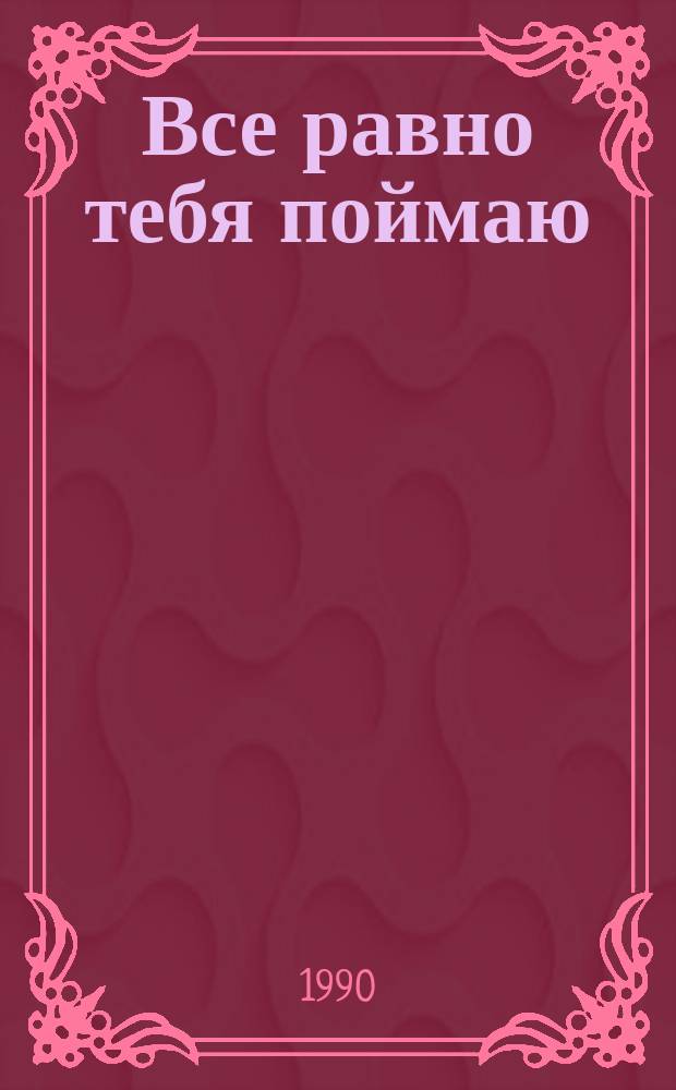 Все равно тебя поймаю : Рассказы