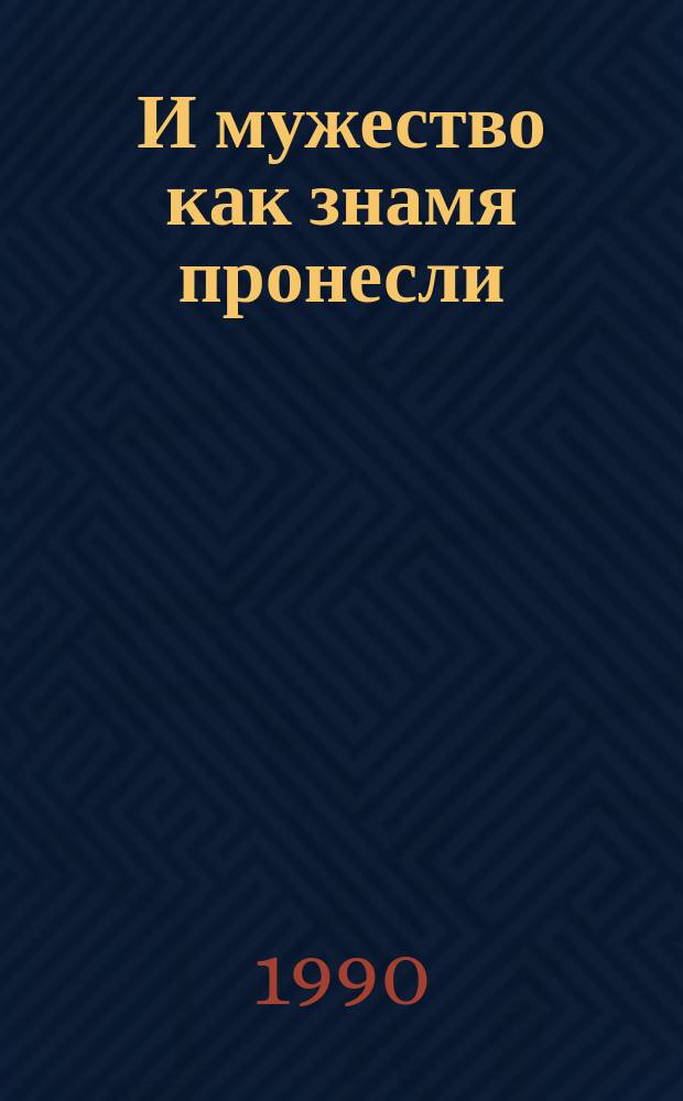 И мужество как знамя пронесли : Сб. очерков о героях Великой Отеч. войны