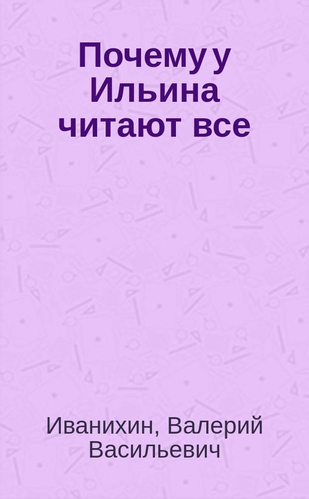 Почему у Ильина читают все : Об учителе рус. яз. и лит. Е.Н. Ильине : Кн. для учителя