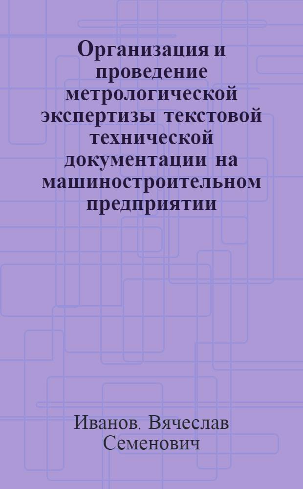 Организация и проведение метрологической экспертизы текстовой технической документации на машиностроительном предприятии (объединении). Часть 1. Метрологическое обеспечение испытаний продукции : (В помощь слушателям ун-та науч.-техн. прогресса в машиностроении)