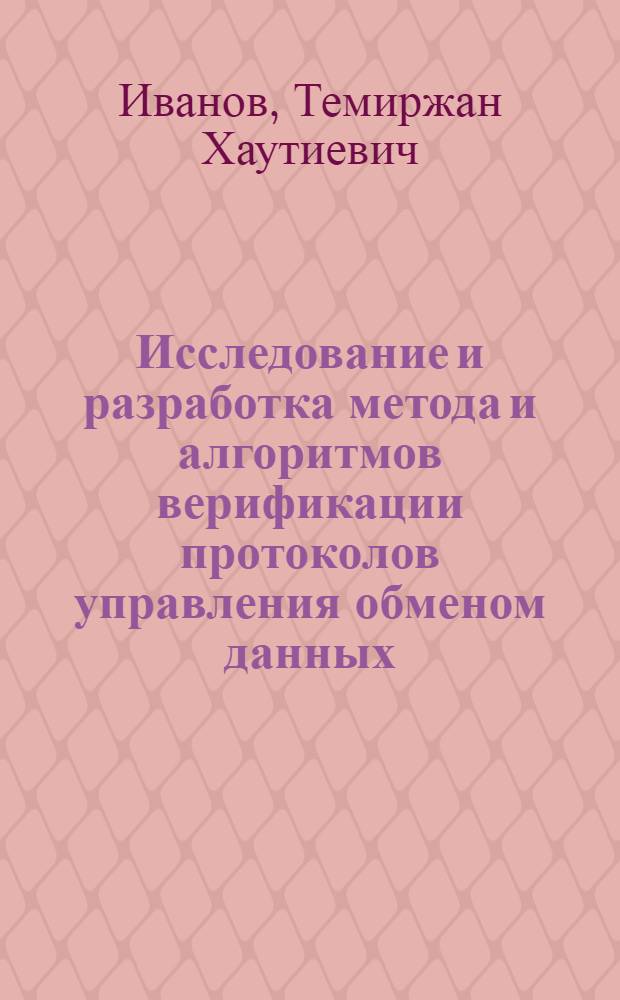 Исследование и разработка метода и алгоритмов верификации протоколов управления обменом данных : Автореф. дис. на соиск. учен. степ. канд. техн. наук : (05.13.01; 05.13.13)