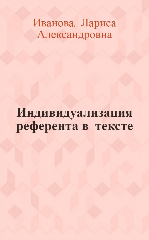 Индивидуализация референта в тексте : (Функцион.-грамматич. описание) : Автореф. дис. на соиск. учен. степ. канд. филол. наук : (10.02.04)