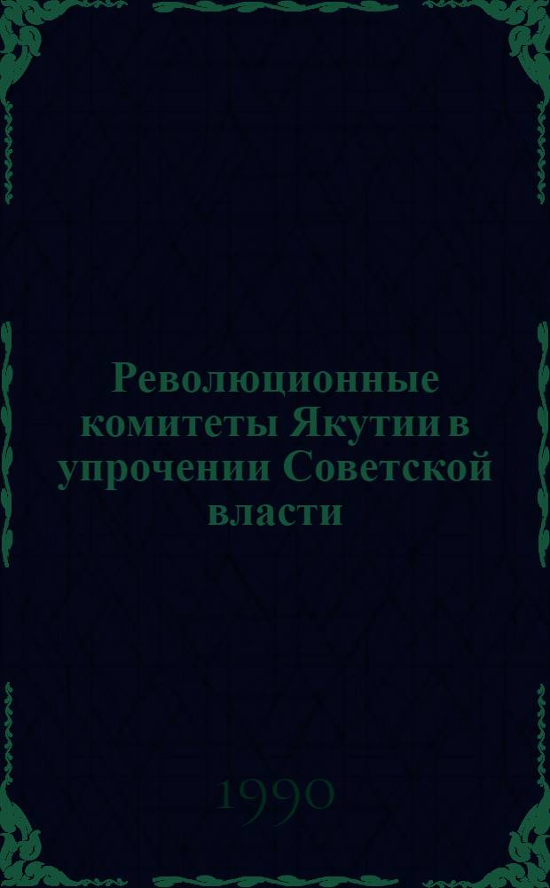 Революционные комитеты Якутии в упрочении Советской власти (дек. 1919-1923 гг.) : Автореф. дис. на соиск. учен. степ. канд. ист. наук : (07.00.02)
