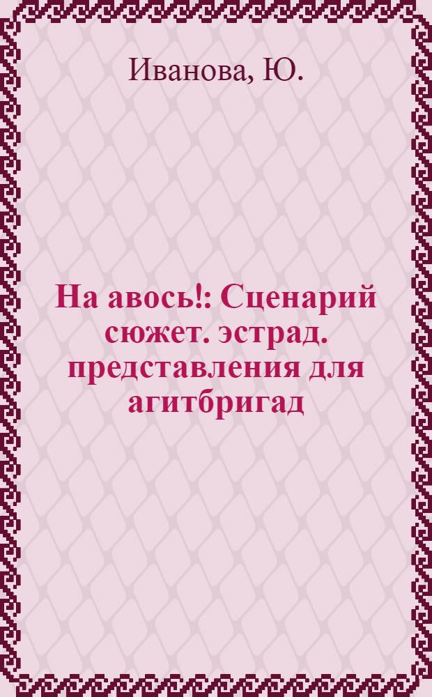На авось! : Сценарий сюжет. эстрад. представления для агитбригад