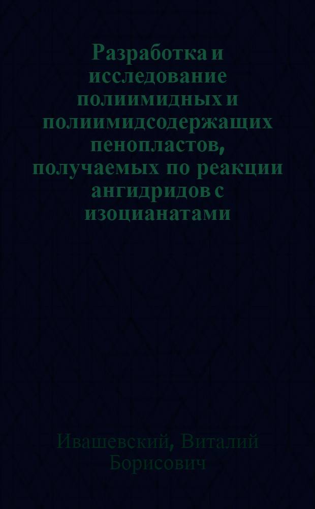 Разработка и исследование полиимидных и полиимидсодержащих пенопластов, получаемых по реакции ангидридов с изоцианатами : Автореф. дис. на соиск. учен. степ. к. т. н