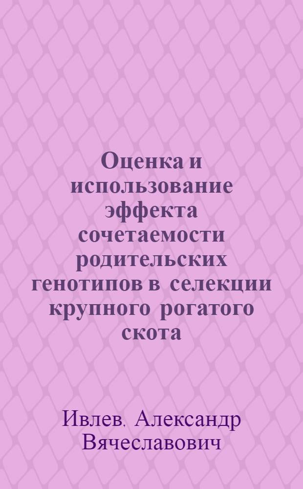 Оценка и использование эффекта сочетаемости родительских генотипов в селекции крупного рогатого скота : Автореф. дис. на соиск. учен. степ. канд. с.-х. наук : (06.02.01)