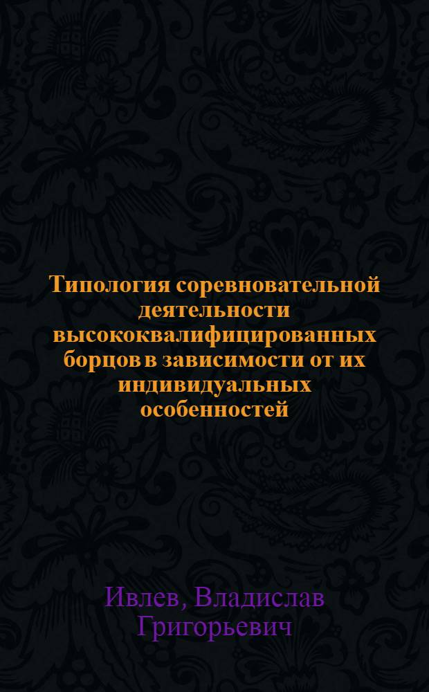 Типология соревновательной деятельности высококвалифицированных борцов в зависимости от их индивидуальных особенностей : Автореф. дис. на соиск. учен. степ. канд. пед. наук : (13.00.04)