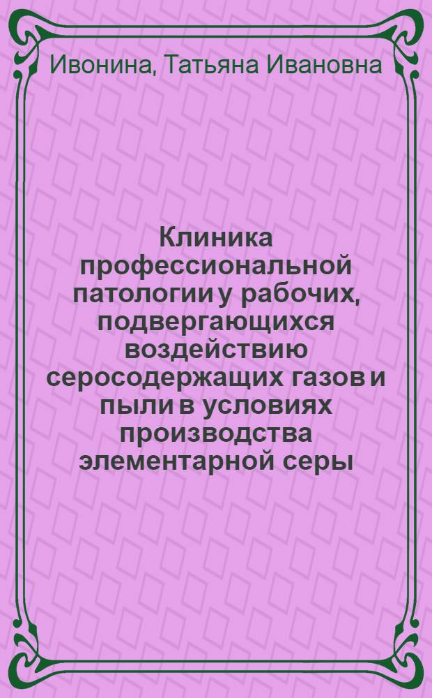 Клиника профессиональной патологии у рабочих, подвергающихся воздействию серосодержащих газов и пыли в условиях производства элементарной серы : Автореф. дис. на соиск. учен. степ. канд. мед. наук : (14.00.05; 14.00.13)