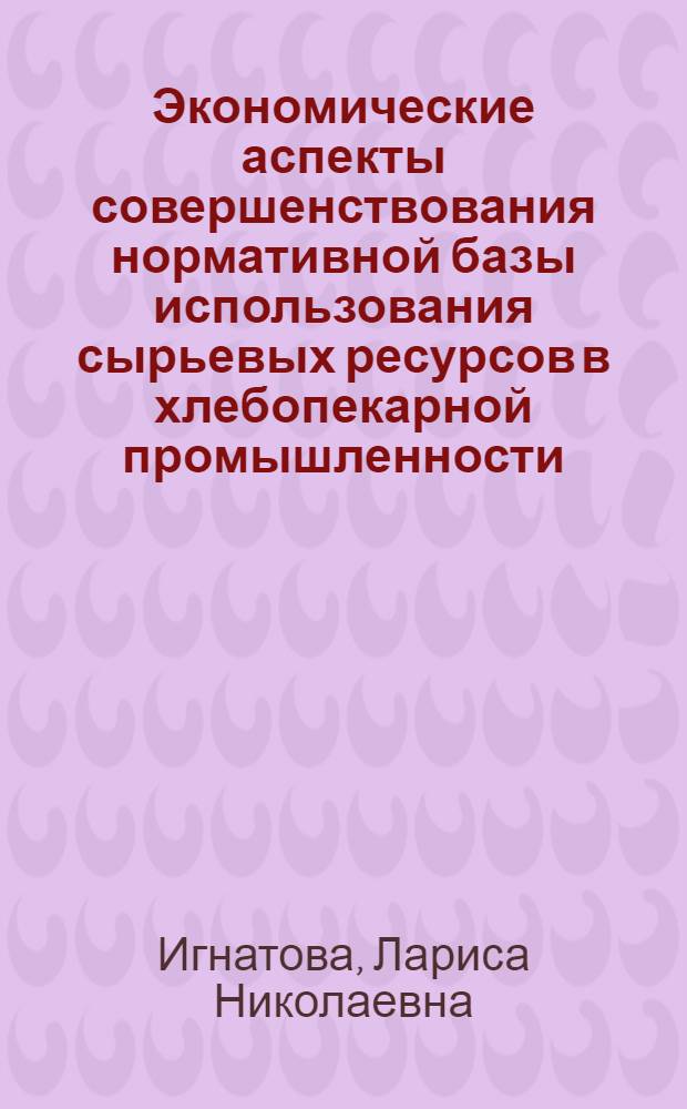 Экономические аспекты совершенствования нормативной базы использования сырьевых ресурсов в хлебопекарной промышленности : Автореф. дис. на соиск. учен. степ. к. э. н