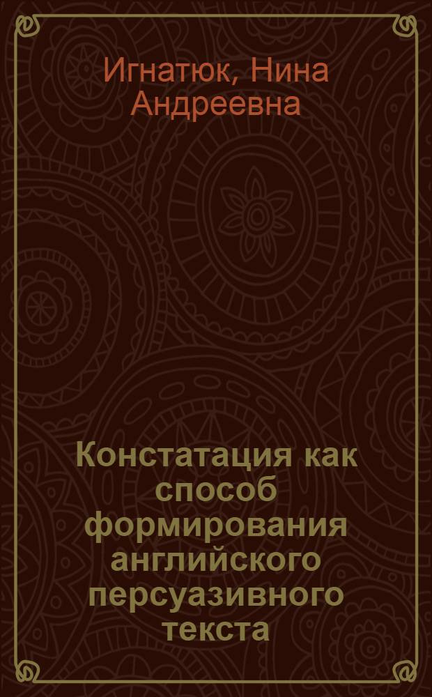 Констатация как способ формирования английского персуазивного текста : Автореф. дис. на соиск. учен. степ. канд. филол. наук : (10.02.04)