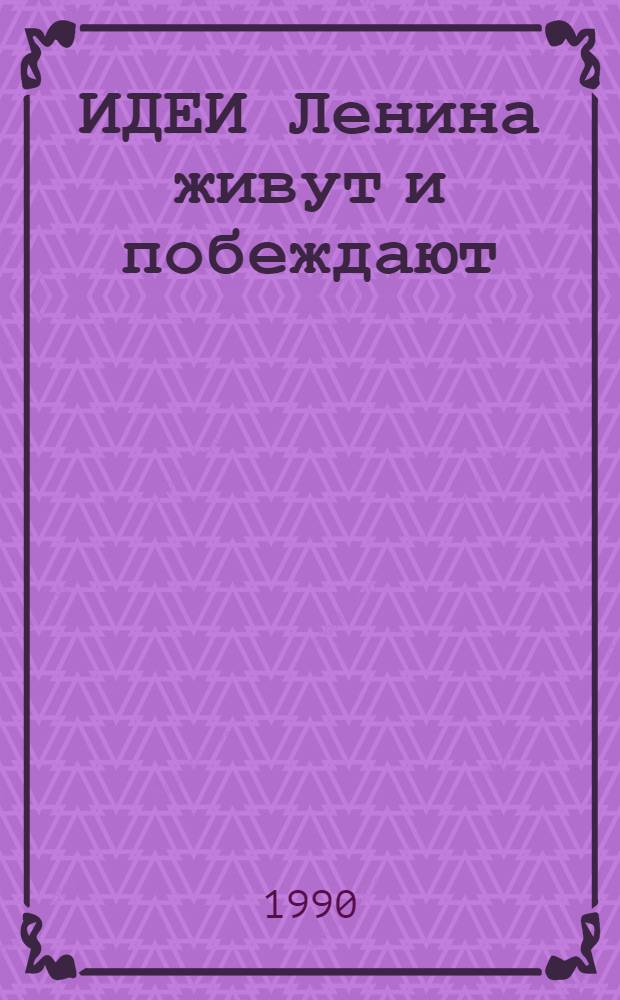 ИДЕИ Ленина живут и побеждают : (К 120-летию рождения В.И. Ленина) : Сб. ст.