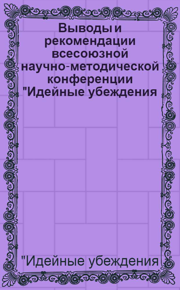 Выводы и рекомендации всесоюзной научно-методической конференции "Идейные убеждения: проблемы формирования в условиях перестройки преподавания общественных наук в вузах", (г. Минск, 25-26 янв. 1990 г.)