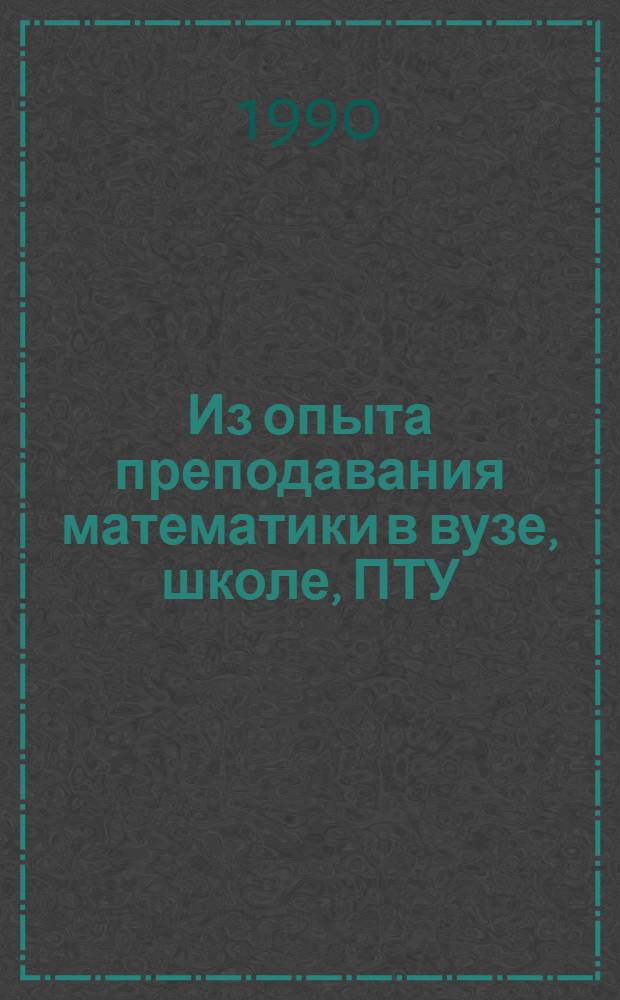 Из опыта преподавания математики в вузе, школе, ПТУ : Межвуз. науч. сб