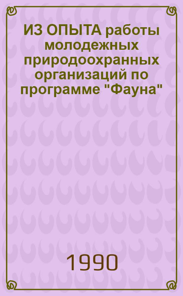 ИЗ ОПЫТА работы молодежных природоохранных организаций по программе "Фауна" : Сб.