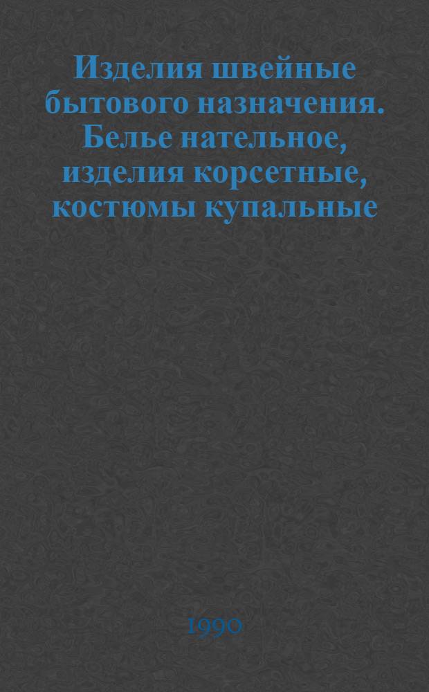 Изделия швейные бытового назначения. Белье нательное, изделия корсетные, костюмы купальные, белье постельное, одеяла и покрывала стеганые. Допускаемые отклонения в деталях : Инструкция : Утв. Гос. ком. по лег. пром-сти при Госплане СССР 10.07.90