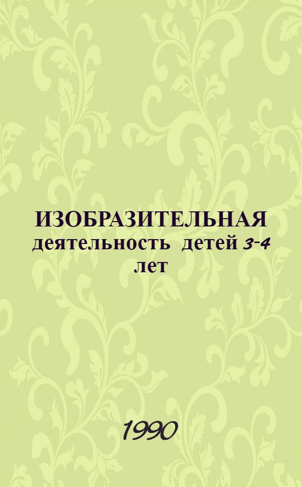 ИЗОБРАЗИТЕЛЬНАЯ деятельность детей 3-4 лет : Метод. рекомендации для воспитателей эксперим. дет. садов по программе "Радуга"
