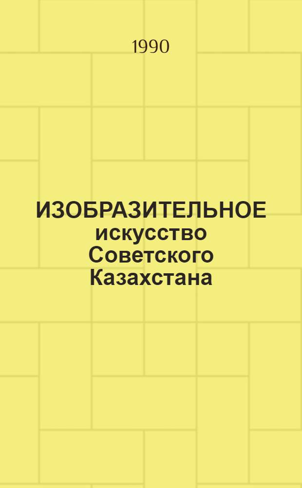 ИЗОБРАЗИТЕЛЬНОЕ искусство Советского Казахстана = Fine arts of Soviet Kazakhstan : Альбом