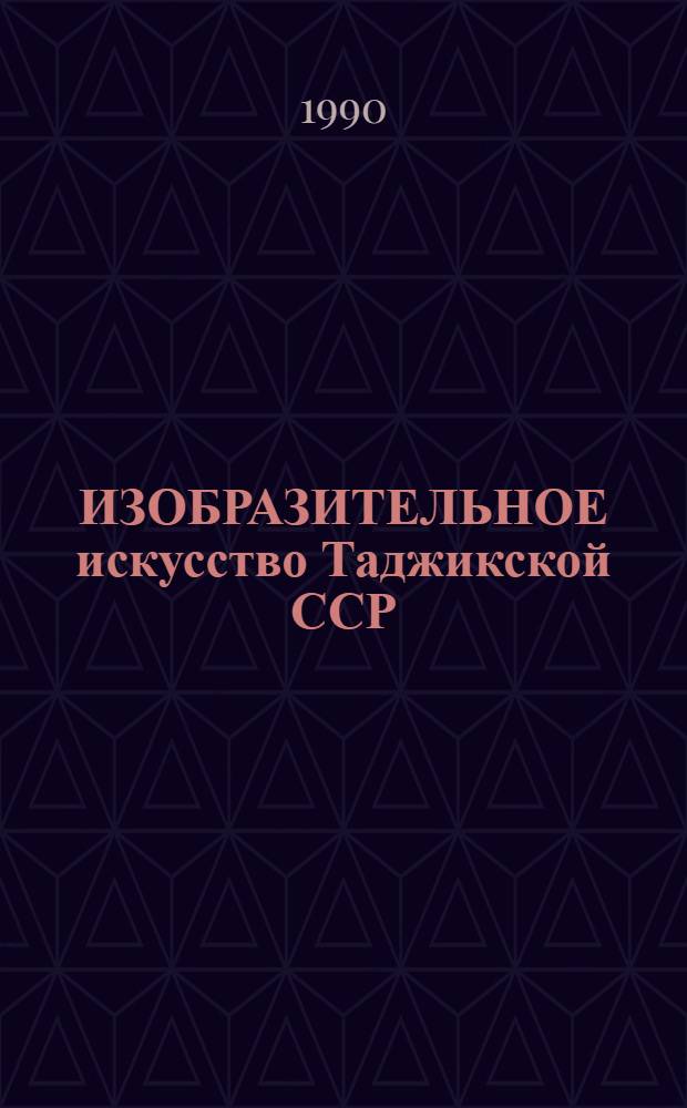 ИЗОБРАЗИТЕЛЬНОЕ искусство Таджикской ССР : Живопись, театр.-декорац. искусство, графика, скульптура, декор.-прикл. искусство, монум. искусство : Альбом