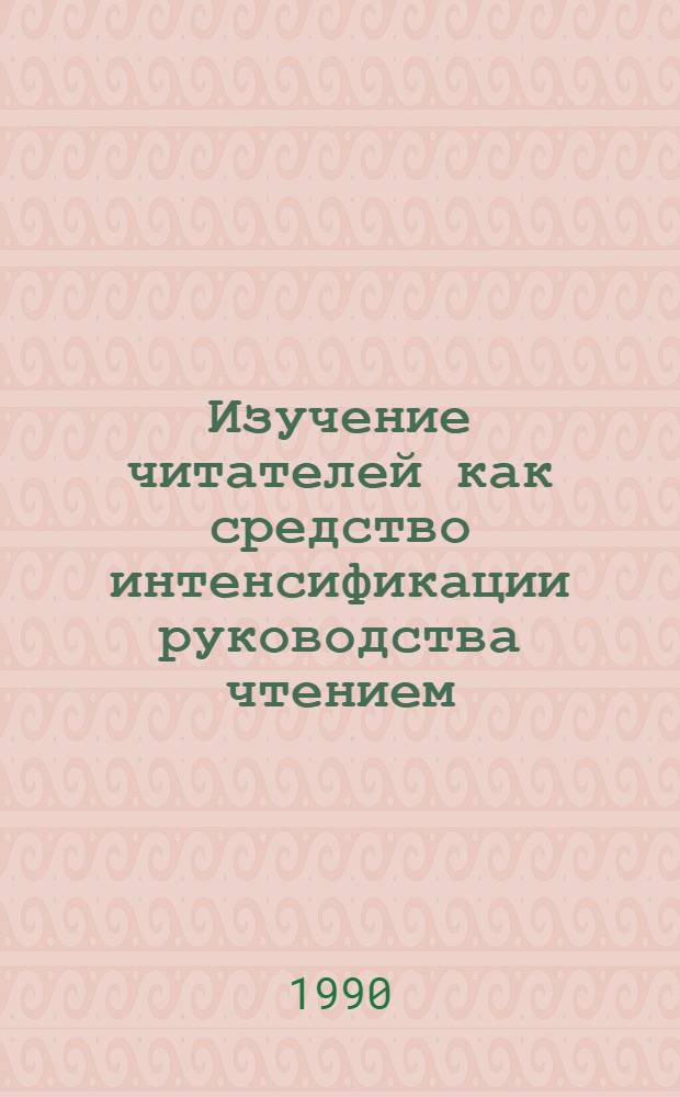 Изучение читателей как средство интенсификации руководства чтением : (Из опыта работы фил. № 2 ГДБ ССРМ им. И. Крянгэ)