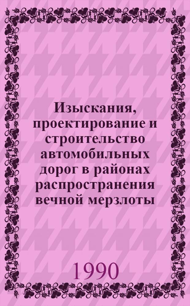 Изыскания, проектирование и строительство автомобильных дорог в районах распространения вечной мерзлоты : ВСН 84-89 / Минтрансстрой СССР : Взамен ВСН 84-75, доп. № 1 к ВСН 84-75, ВСН 201-85 : Срок введ. в действие 30.03.89